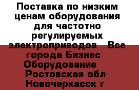 Поставка по низким ценам оборудования для частотно-регулируемых электроприводов - Все города Бизнес » Оборудование   . Ростовская обл.,Новочеркасск г.